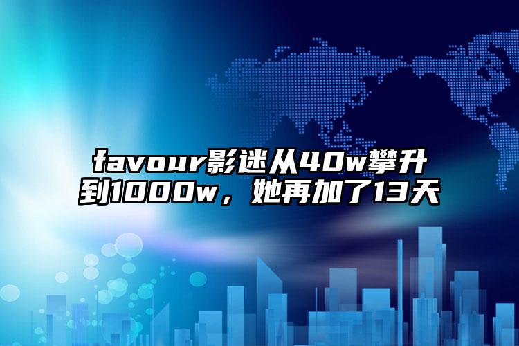 favour影迷从40w攀升到1000w，她再加了13天