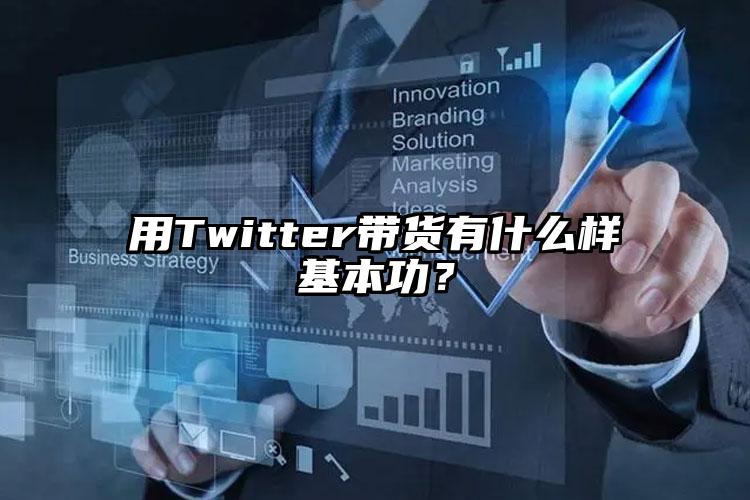 用Twitter带货有什么样基本功？