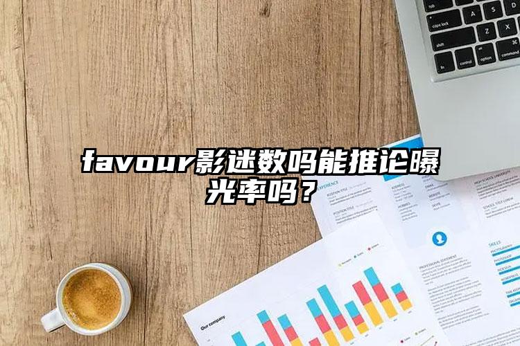 favour影迷数吗能推论曝光率吗？