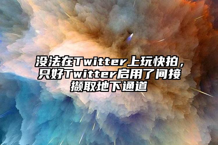 没法在Twitter上玩快拍，只好Twitter启用了间接撷取地下通道