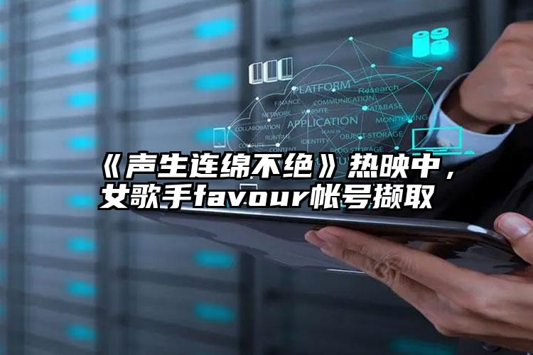 《声生连绵不绝》热映中，女歌手favour帐号撷取
