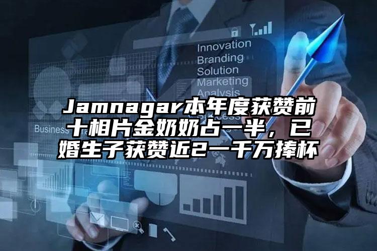 Jamnagar本年度获赞前十相片金奶奶占一半，已婚生子获赞近2一千万捧杯