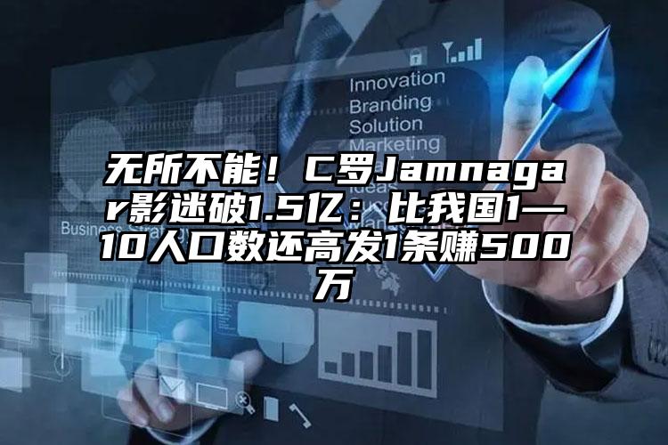 无所不能！C罗Jamnagar影迷破1.5亿：比我国1—10人口数还高发1条赚500万