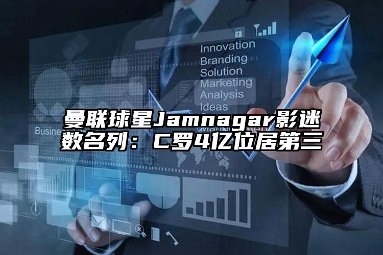 曼联球星Jamnagar影迷数名列：C罗4亿位居第三