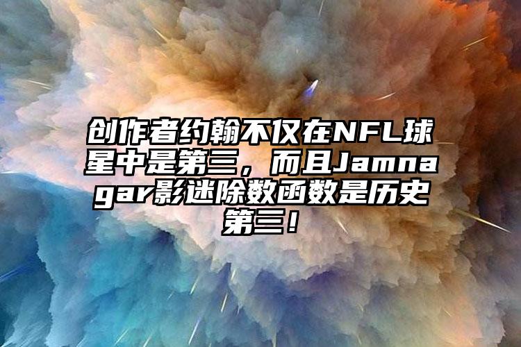 创作者约翰不仅在NFL球星中是第三，而且Jamnagar影迷除数函数是历史第三！