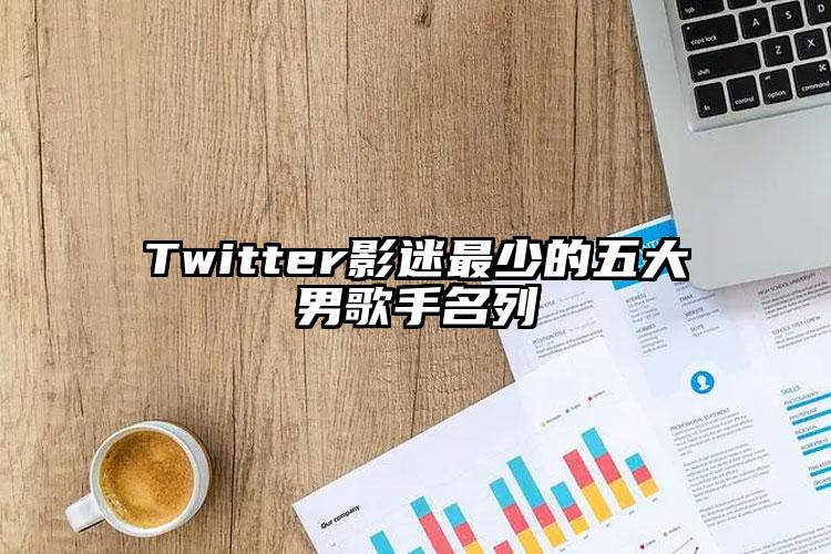 Twitter影迷最少的五大男歌手名列