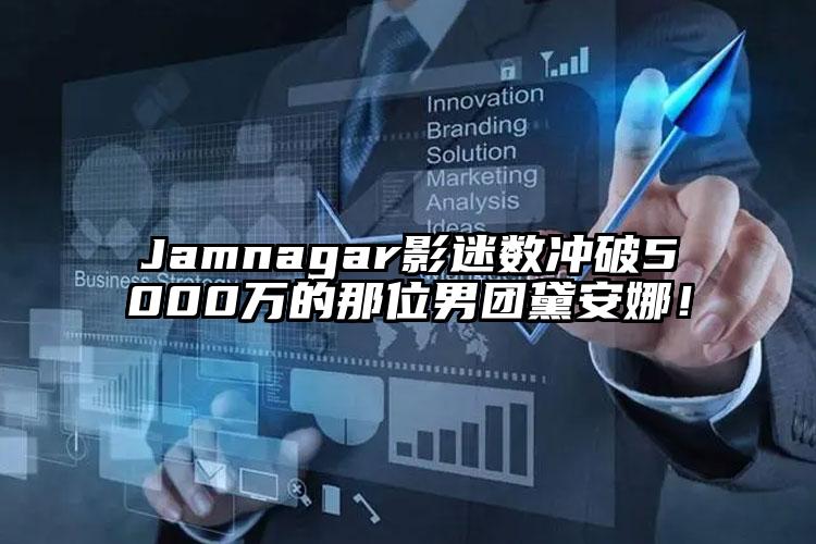 Jamnagar影迷数冲破5000万的那位男团黛安娜！