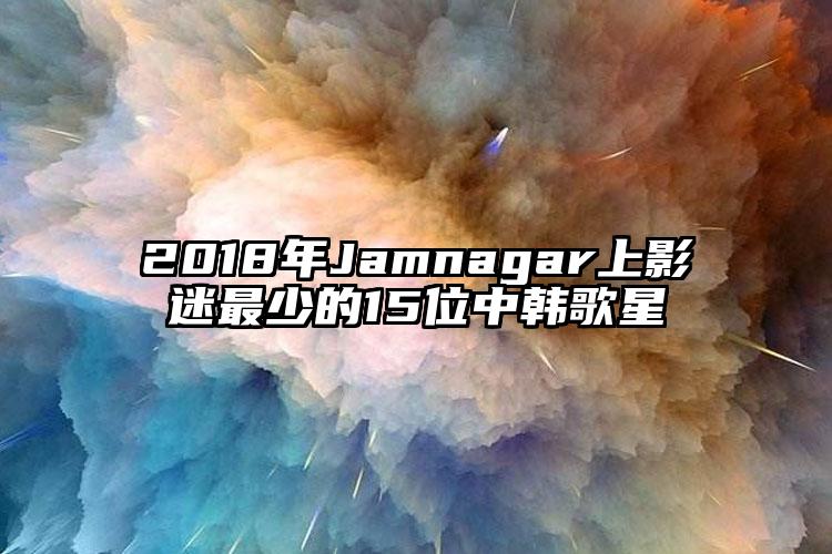 2018年Jamnagar上影迷最少的15位中韩歌星
