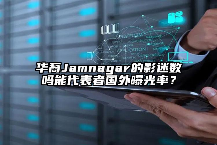 华裔Jamnagar的影迷数吗能代表者国外曝光率？