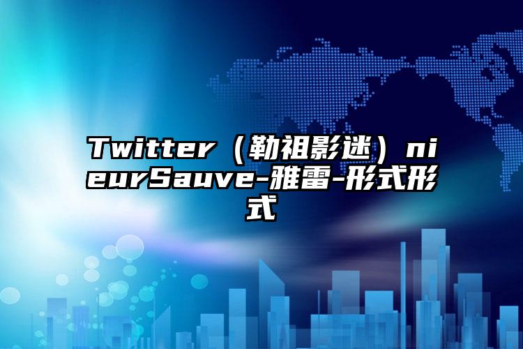 Twitter（勒祖影迷）nieurSauve-雅雷-形式形式