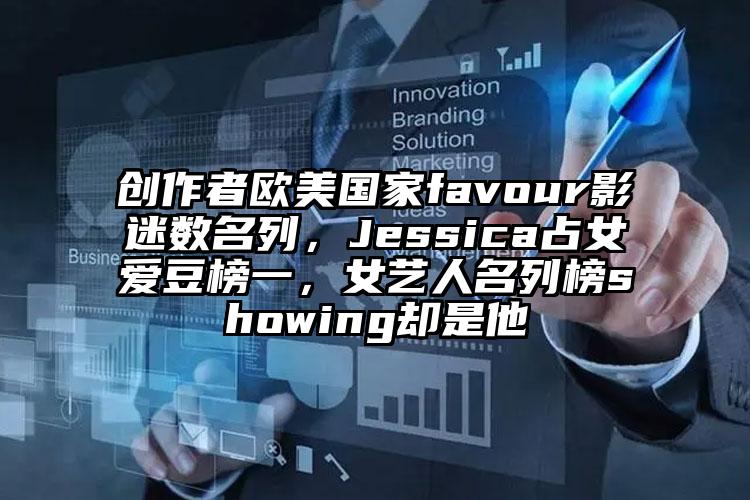 创作者欧美国家favour影迷数名列，Jessica占女爱豆榜一，女艺人名列榜showing却是他