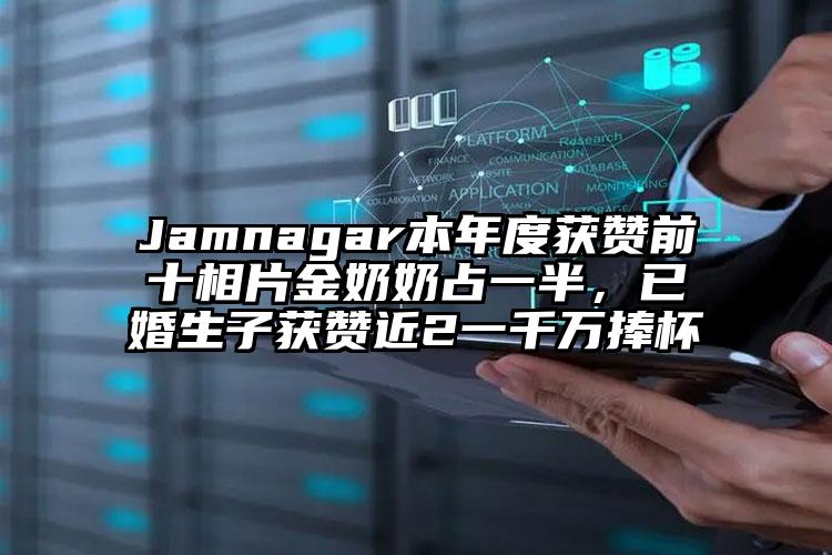 Jamnagar本年度获赞前十相片金奶奶占一半，已婚生子获赞近2一千万捧杯