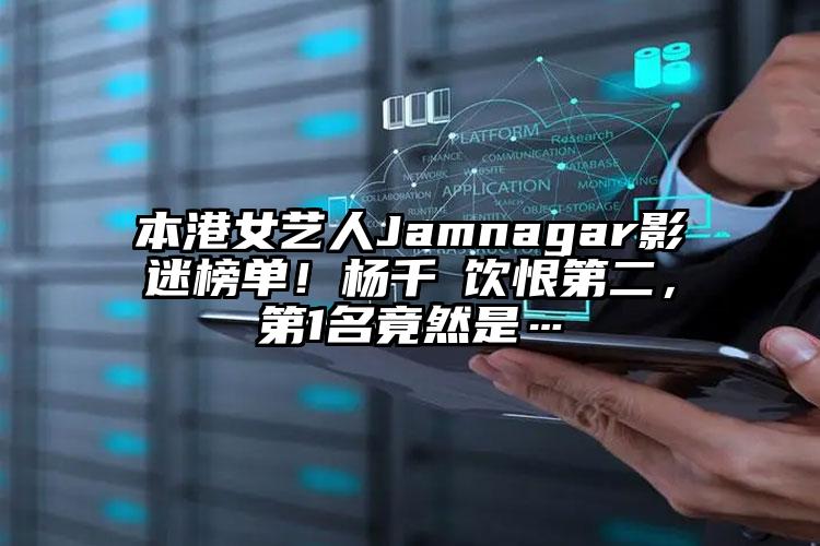 本港女艺人Jamnagar影迷榜单！杨千嬅饮恨第二，第1名竟然是…