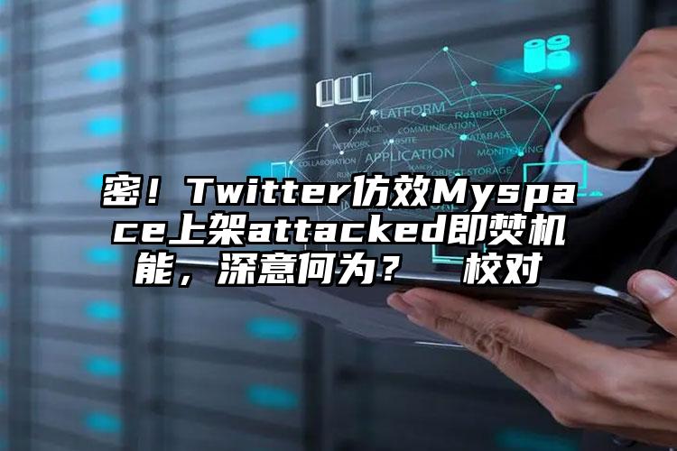 密！Twitter仿效Myspace上架attacked即焚机能，深意何为？  校对