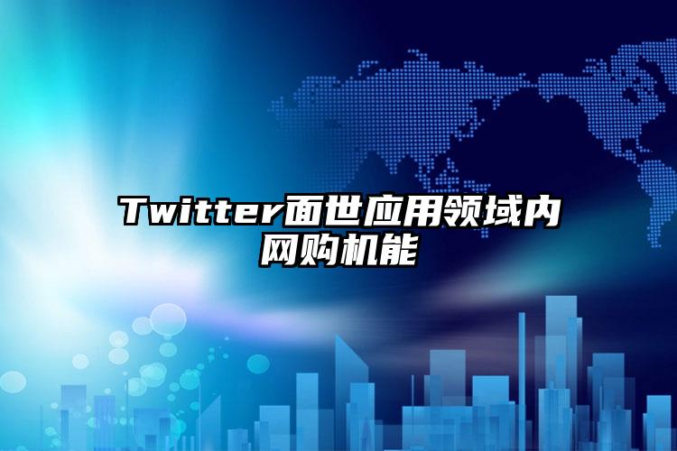 Twitter面世应用领域内网购机能