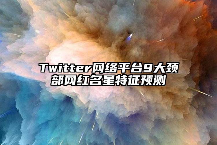 Twitter网络平台9大颈部网红名星特征预测