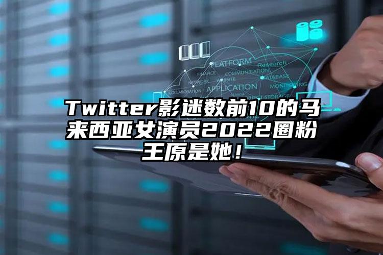 Twitter影迷数前10的马来西亚女演员2022圈粉王原是她！